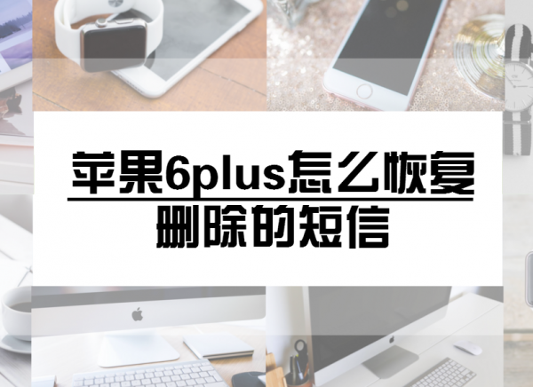 iPhone 6 plus怎麼恢復刪除的短信?  